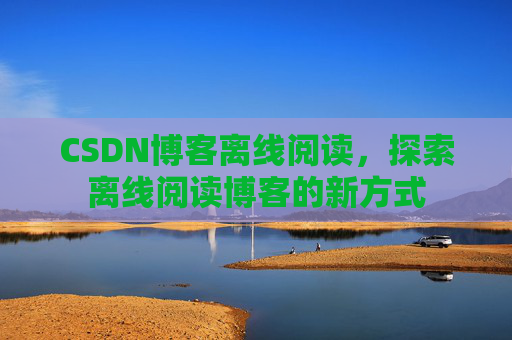 CSDN博客离线阅读，探索离线阅读博客的新方式